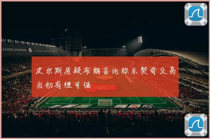 皮尔斯质疑布朗言论称东契奇交易当初有理可循