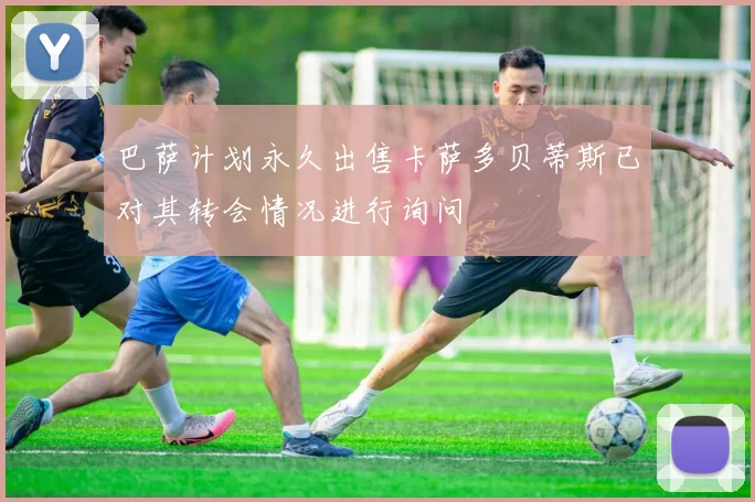 巴萨计划永久出售卡萨多贝蒂斯已对其转会情况进行询问
