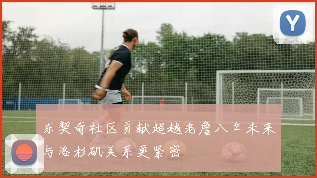 东契奇社区贡献超越老詹八年未来与洛杉矶关系更紧密