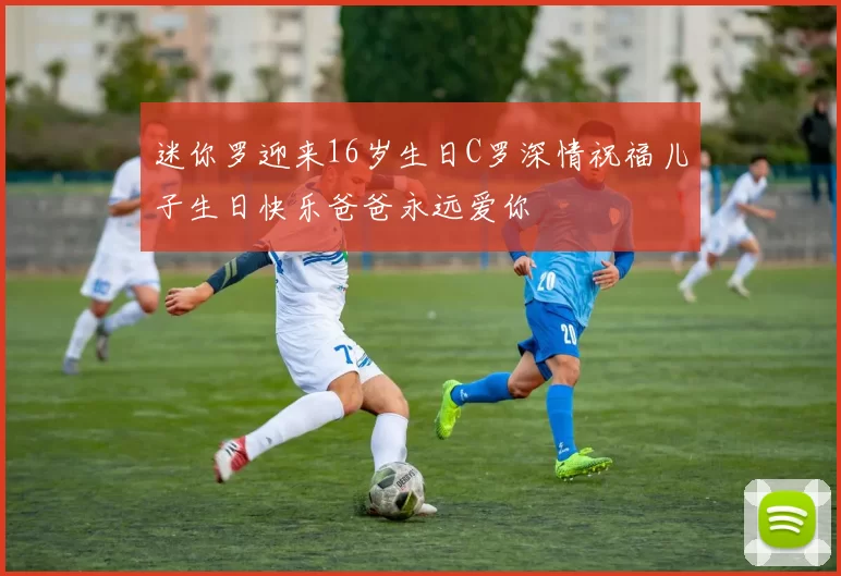 迷你罗迎来16岁生日C罗深情祝福儿子生日快乐爸爸永远爱你