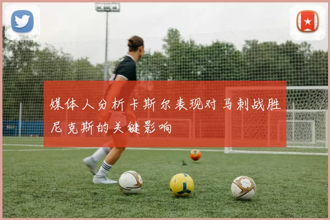 媒体人分析卡斯尔表现对马刺战胜尼克斯的关键影响